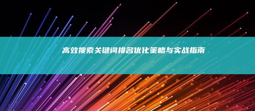 高效搜索关键词排名优化策略与实战指南